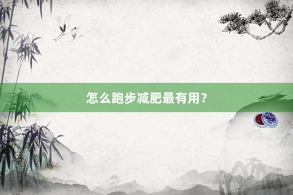 怎么跑步减肥最有用？
