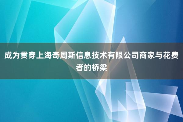 成为贯穿上海奇周斯信息技术有限公司商家与花费者的桥梁